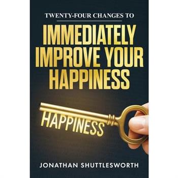 Twenty-Four Changes to Immediately Improve Your Happiness