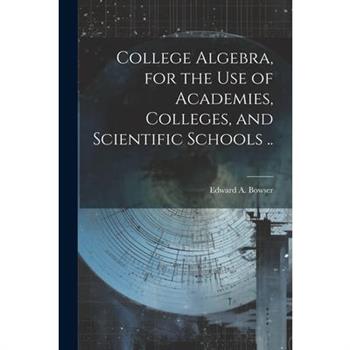 College Algebra, for the Use of Academies, Colleges, and Scientific Schools ..