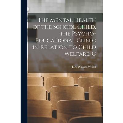 The Mental Health of the School Child, the Psycho-educational Clinic in Relation to Child Welfare, C