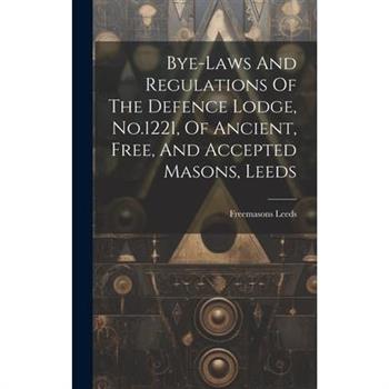Bye-laws And Regulations Of The Defence Lodge, No.1221, Of Ancient, Free, And Accepted Masons, Leeds