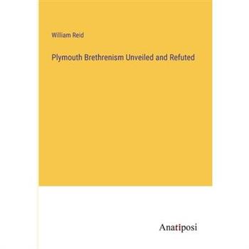 Plymouth Brethrenism Unveiled and Refuted