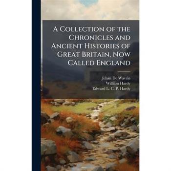 A Collection of the Chronicles and Ancient Histories of Great Britain, Now Called England