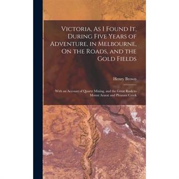 Victoria, As I Found It, During Five Years of Adventure, in Melbourne, On the Roads, and the Gold Fields