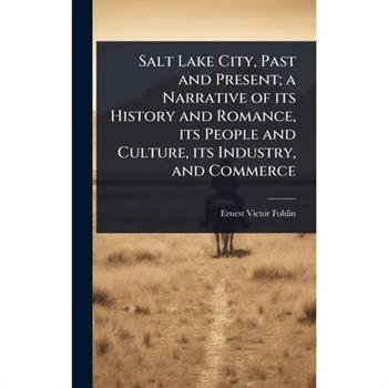 Salt Lake City, Past and Present; a Narrative of its History and Romance, its People and Culture, its Industry, and Commerce