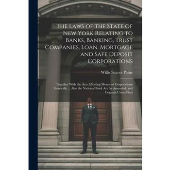 The Laws of the State of New York Relating to Banks, Banking, Trust Companies, Loan, Mortgage and Safe Deposit Corporations