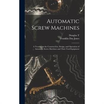 Automatic Screw Machines; a Treatise on the Construction, Design, and Operation of Automatic Screw Machines and Their Tool Equipment