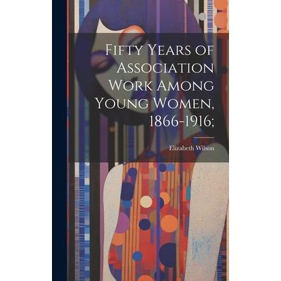 Fifty Years of Association Work Among Young Women, 1866-1916;