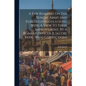 A Few Remarks On The Bengal Army And Furlough Regulations, With A View To Their Improvement, By A Bombay Officer [j. Jacob]. Repr., With Corrections