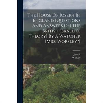 The House Of Joseph In England [questions And Answers On The British-israelite Theory] By A Watcher [mrs. Worsley?]