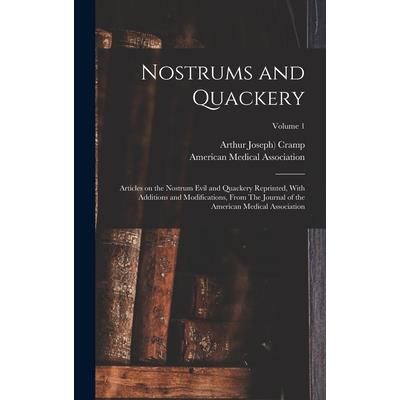 Nostrums and Quackery; Articles on the Nostrum Evil and Quackery Reprinted, With Additions and Modifications, From The Journal of the American Medical Association; Volume 1