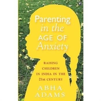 Parenting in the Age of Anxiety Raising Children in India in the 21st Century