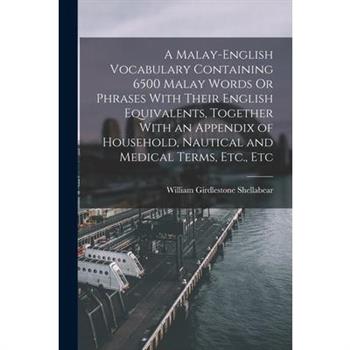 A Malay-English Vocabulary Containing 6500 Malay Words Or Phrases With Their English Equivalents, Together With an Appendix of Household, Nautical and Medical Terms, Etc., Etc