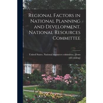 Regional Factors in National Planning and Development. National Resources Committee