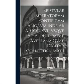 Epistvlae Imperatorvm Pontificvm Aliorvm Inde Ab A. Ccclxvii Vsqve Ad A. Dliii Datae Avellana Qvae Dicitvr Collectio, Part 1