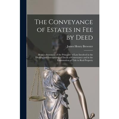 The Conveyance of Estates in fee by Deed; Being a Statement of the Principles of law Involved in the Drafting and Interpreting of Deeds of Conveyance and in the Examination of Title to Real Property