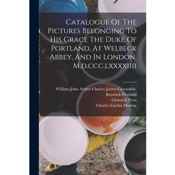 Catalogue Of The Pictures Belonging To His Grace The Duke Of Portland, At Welbeck Abbey, And In London, M.d.ccc.lxxxxiiii