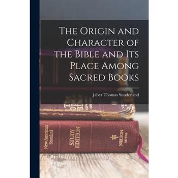 The Origin and Character of the Bible and its Place Among Sacred Books