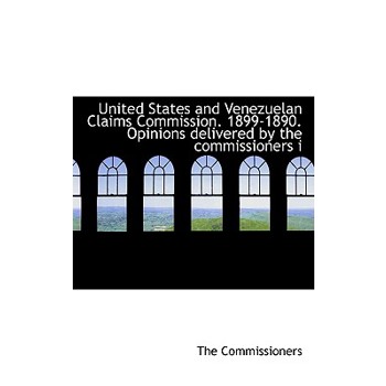 United States and Venezuelan Claims Commission. 1899-1890. Opinions Delivered by the Commissioners I