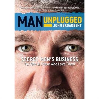 Man Unplugged - Secret Men's Business For Men & Those Who Love Them