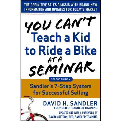 You Can't Teach a Kid to Ride a Bike at a Seminar, 2nd Edition: Sandler Training's 7-Step System for Successful Selling