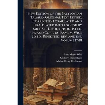 New Edition of the Babylonian Talmud. Original Text Edited, Corrected, Formulated and Translated Into English by Michael L. Rodkinson. 1st ed. rev. and Corr. by Isaac M. Wise. 2d ed., Re-edited, rev.