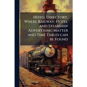 Hotel Directory, Where Railway, Hotel and Steamship Advertising Matter and Time Tables can be Found