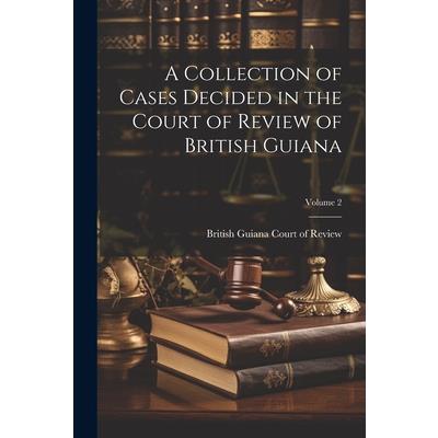 A Collection of Cases Decided in the Court of Review of British Guiana; Volume 2