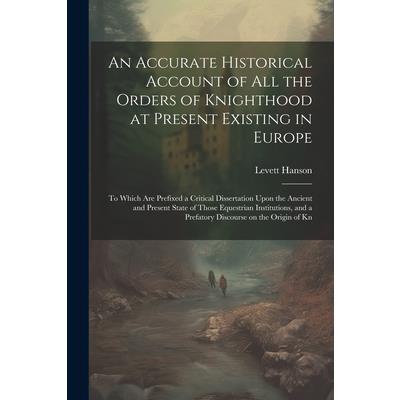 An Accurate Historical Account of all the Orders of Knighthood at Present Existing in Europe