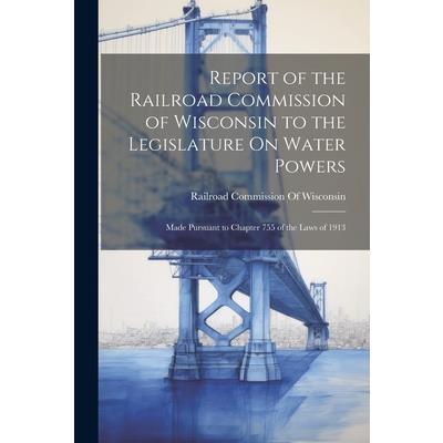 Report of the Railroad Commission of Wisconsin to the Legislature On Water Powers