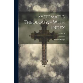 Systematic Theology, - With Index; Volume II