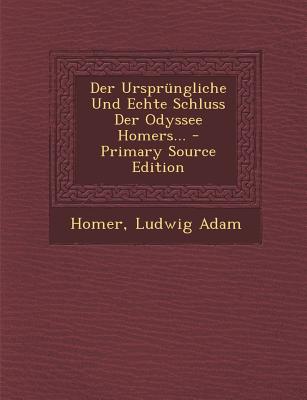 Der Ursprungliche Und Echte Schluss Der Odyssee Homers... - Primary Source Edition