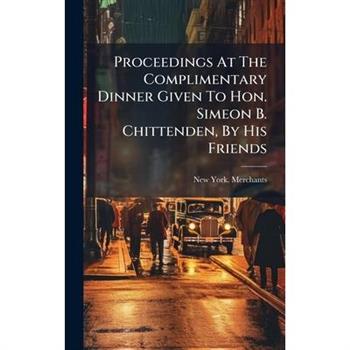 Proceedings At The Complimentary Dinner Given To Hon. Simeon B. Chittenden, By His Friends