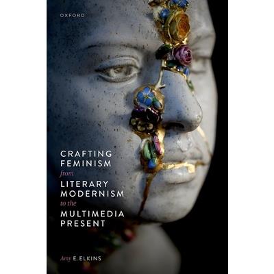 Crafting Feminism from Literary Modernism to the Multimedia Present