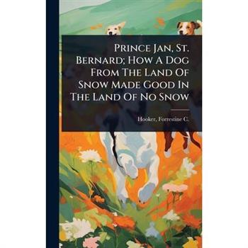 Prince Jan, St. Bernard; How A Dog From The Land Of Snow Made Good In The Land Of No Snow