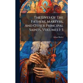 The Lives Of The Fathers, Martyrs, And Other Principal Saints, Volumes 1-3