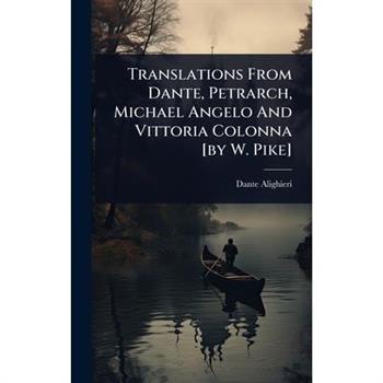 Translations From Dante, Petrarch, Michael Angelo And Vittoria Colonna [by W. Pike]