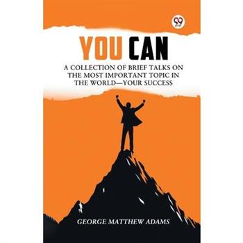 You Can A Collection Of Brief Talks On The Most Important Topic In The World Your Success