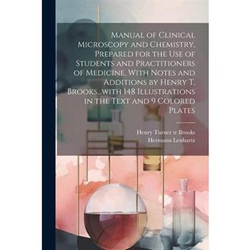 Manual of Clinical Microscopy and Chemistry, Prepared for the Use of Students and Practitioners of Medicine, With Notes and Additions by Henry T. Brooks...with 148 Illustrations in the Text and 9 Colo