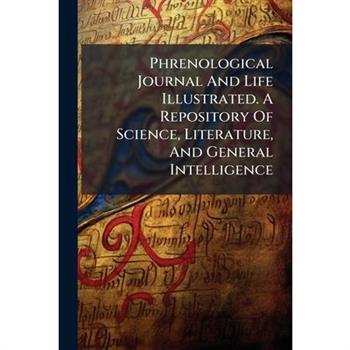 Phrenological Journal And Life Illustrated. A Repository Of Science, Literature, And General Intelligence