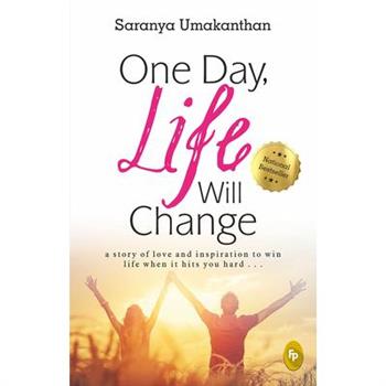 One Day, Life Will Change: A Story of Love and Inspiration to Win Life When It Hits You Hard . . .