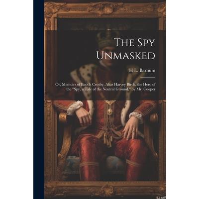 The Spy Unmasked; Or, Memoirs of Enoch Crosby, Alias Harvey Birch, the Hero of the ”Spy, a Tale of the Neutral Ground,” by Mr. Cooper