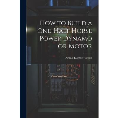 How to Build a One-half Horse Power Dynamo or Motor
