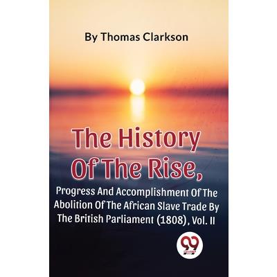 The History Of The Rise, Progress And Accomplishment Of The Abolition Of The African Slave Trade By The British Parliament (1808), Vol. 2
