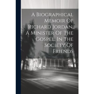 A Biographical Memoir Of Richard Jordan, A Minister Of The Gospel, In The Society Of Friends