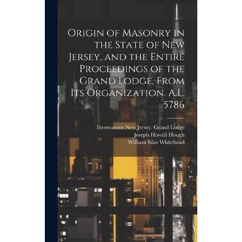 Origin of Masonry in the State of New Jersey, and the Entire Proceedings of the Grand Lodge, From its Organization. A.L. 5786