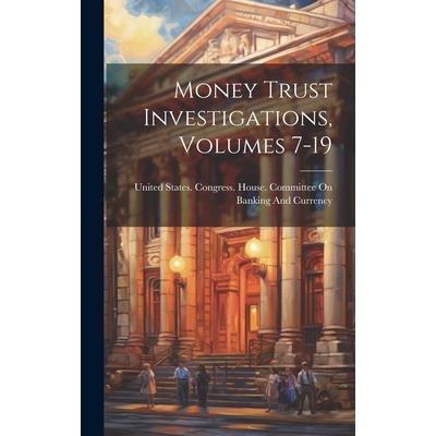 Money Trust Investigations, Volumes 7-19