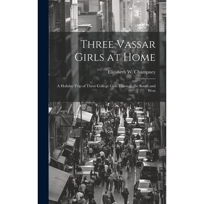 Three Vassar Girls at Home; a Holiday Trip of Three College Girls Through the South and West