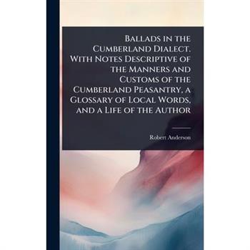 Ballads in the Cumberland Dialect. With Notes Descriptive of the Manners and Customs of the Cumberland Peasantry, a Glossary of Local Words, and a Life of the Author