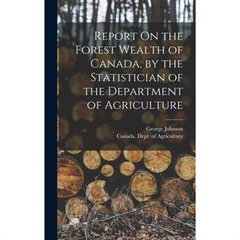 Report On the Forest Wealth of Canada, by the Statistician of the Department of Agriculture