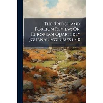 The British and Foreign Review; Or, European Quarterly Journal, Volumes 6-10